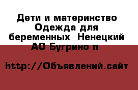 Дети и материнство Одежда для беременных. Ненецкий АО,Бугрино п.